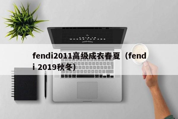 乐鱼官网-fendi2011高级成衣春夏(fendi 2019秋冬)
